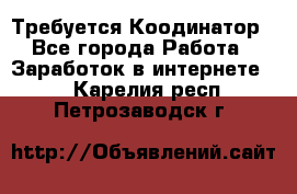 Требуется Коодинатор - Все города Работа » Заработок в интернете   . Карелия респ.,Петрозаводск г.